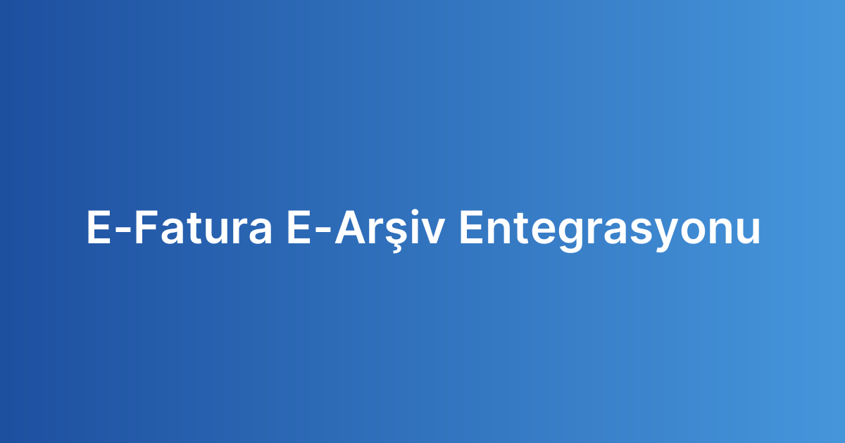 E-Fatura E-Arşiv Entegrasyonu