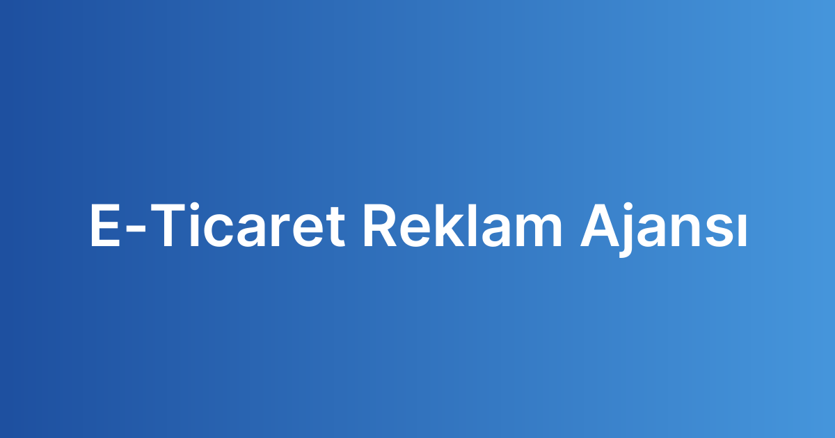 E-Ticaret Reklam Ajansı