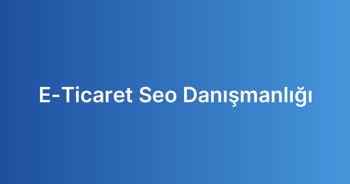 E-Ticaret Seo Danışmanlığı